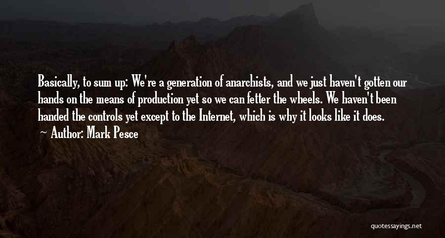 Mark Pesce Quotes: Basically, To Sum Up: We're A Generation Of Anarchists, And We Just Haven't Gotten Our Hands On The Means Of