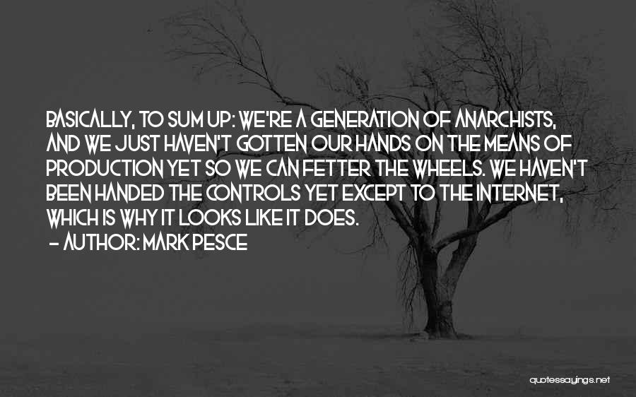 Mark Pesce Quotes: Basically, To Sum Up: We're A Generation Of Anarchists, And We Just Haven't Gotten Our Hands On The Means Of