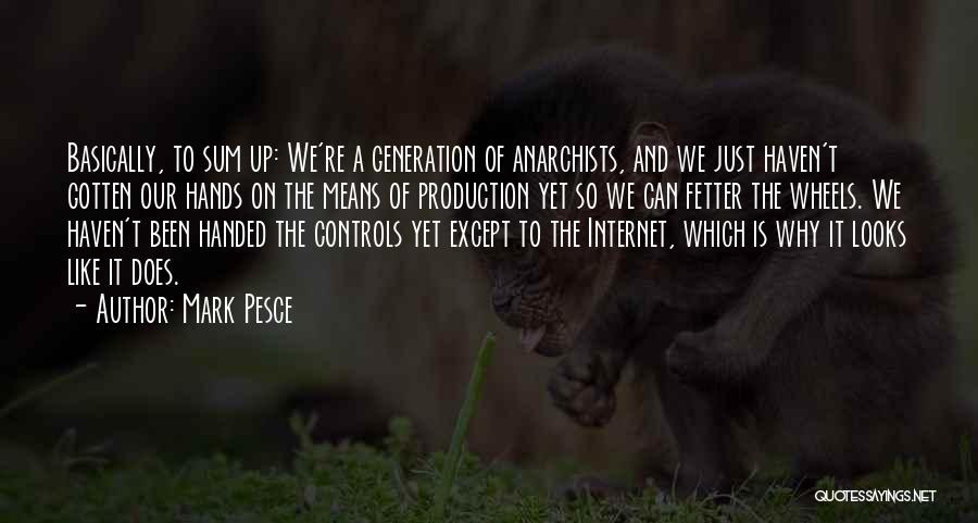 Mark Pesce Quotes: Basically, To Sum Up: We're A Generation Of Anarchists, And We Just Haven't Gotten Our Hands On The Means Of