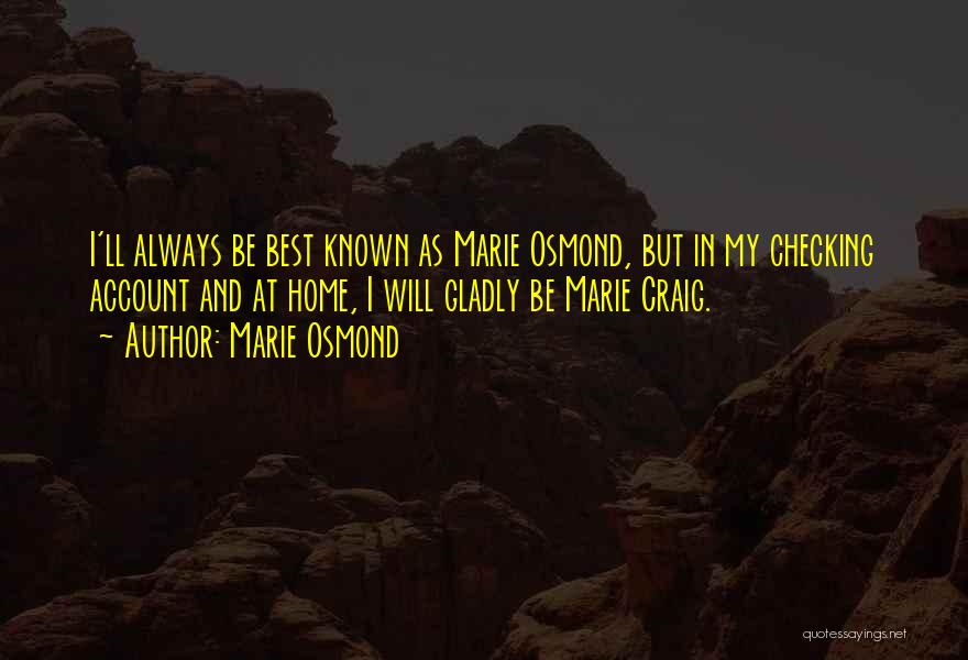 Marie Osmond Quotes: I'll Always Be Best Known As Marie Osmond, But In My Checking Account And At Home, I Will Gladly Be