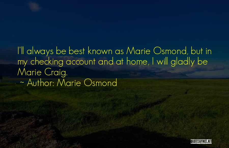 Marie Osmond Quotes: I'll Always Be Best Known As Marie Osmond, But In My Checking Account And At Home, I Will Gladly Be
