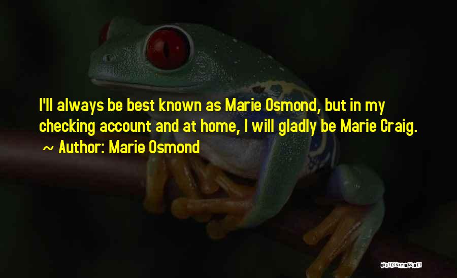 Marie Osmond Quotes: I'll Always Be Best Known As Marie Osmond, But In My Checking Account And At Home, I Will Gladly Be
