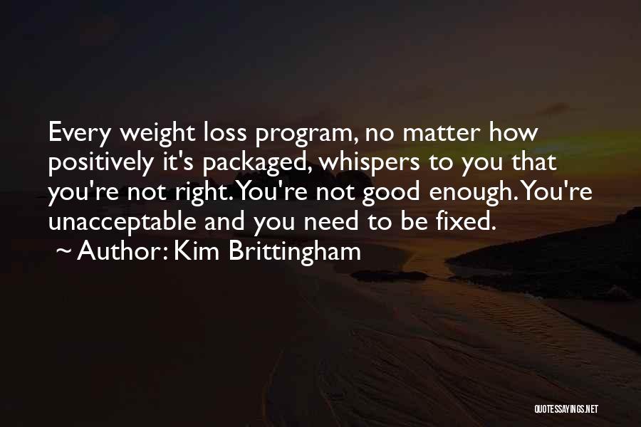 Kim Brittingham Quotes: Every Weight Loss Program, No Matter How Positively It's Packaged, Whispers To You That You're Not Right. You're Not Good