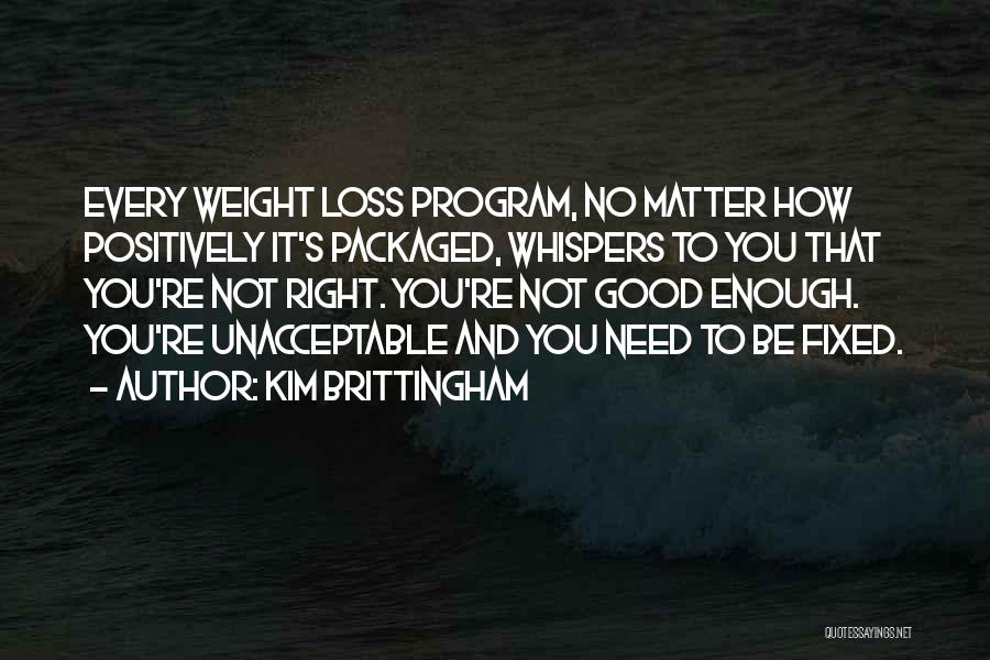 Kim Brittingham Quotes: Every Weight Loss Program, No Matter How Positively It's Packaged, Whispers To You That You're Not Right. You're Not Good