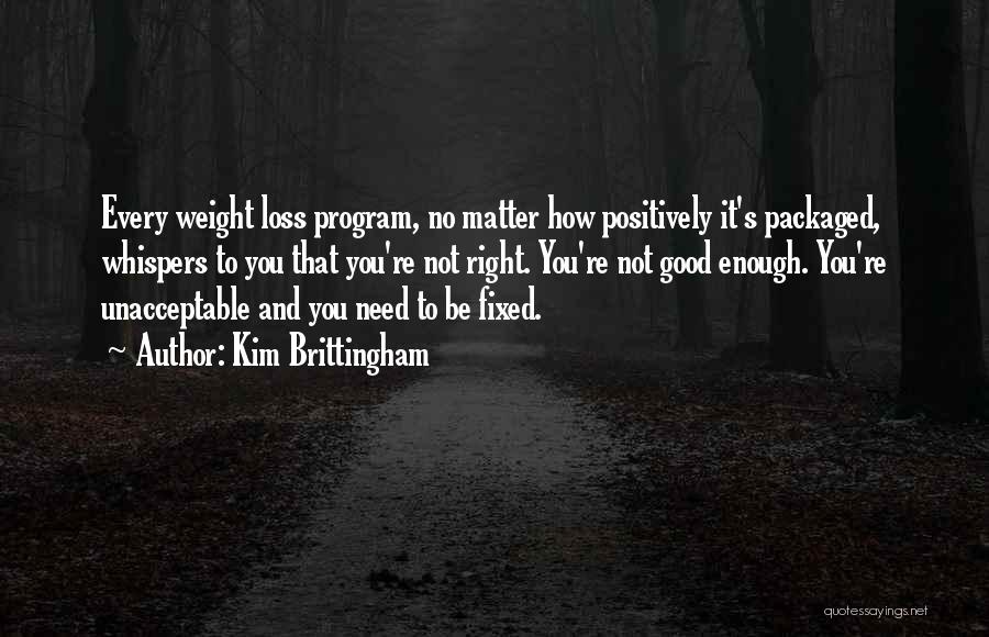 Kim Brittingham Quotes: Every Weight Loss Program, No Matter How Positively It's Packaged, Whispers To You That You're Not Right. You're Not Good