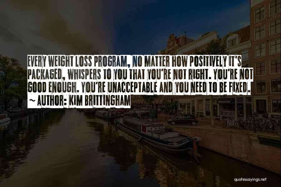 Kim Brittingham Quotes: Every Weight Loss Program, No Matter How Positively It's Packaged, Whispers To You That You're Not Right. You're Not Good