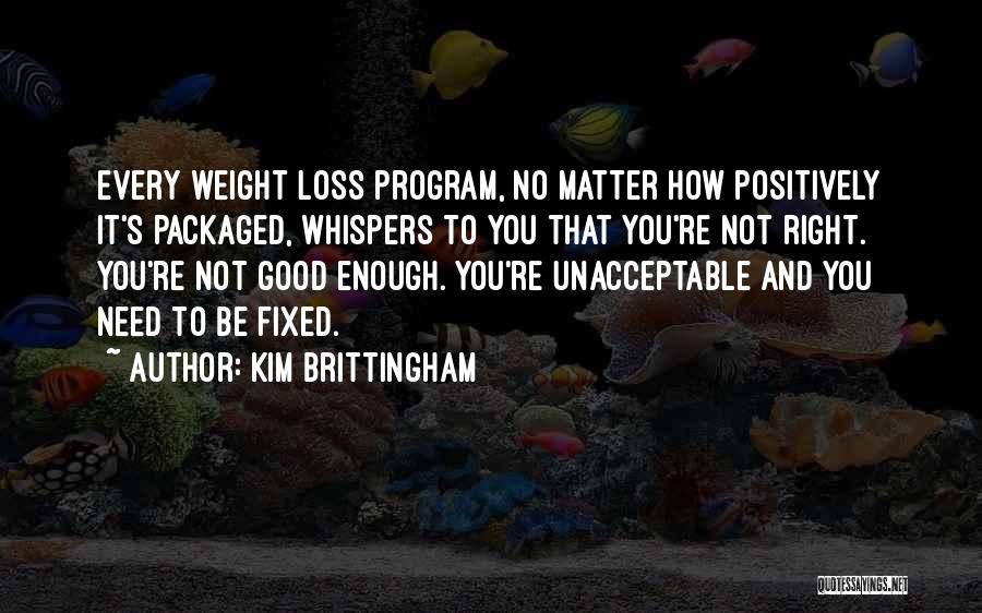 Kim Brittingham Quotes: Every Weight Loss Program, No Matter How Positively It's Packaged, Whispers To You That You're Not Right. You're Not Good