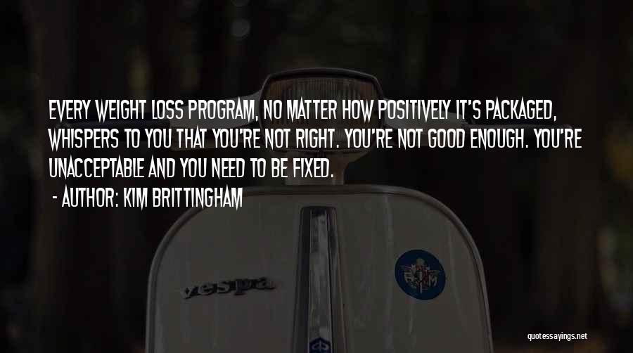 Kim Brittingham Quotes: Every Weight Loss Program, No Matter How Positively It's Packaged, Whispers To You That You're Not Right. You're Not Good