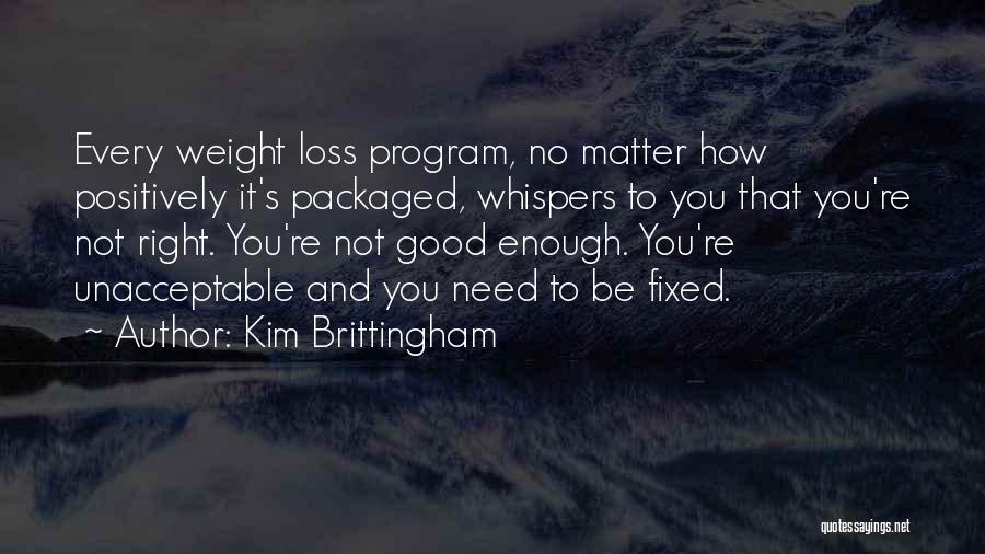 Kim Brittingham Quotes: Every Weight Loss Program, No Matter How Positively It's Packaged, Whispers To You That You're Not Right. You're Not Good