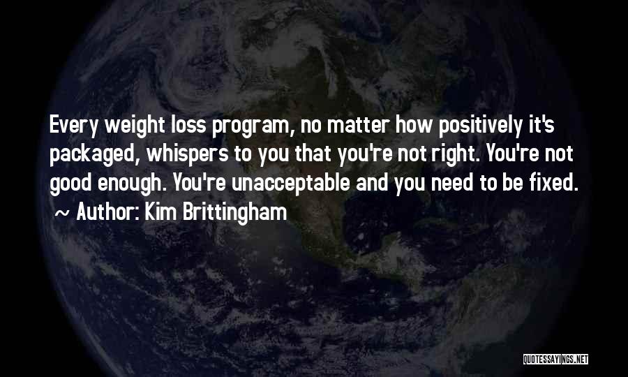 Kim Brittingham Quotes: Every Weight Loss Program, No Matter How Positively It's Packaged, Whispers To You That You're Not Right. You're Not Good