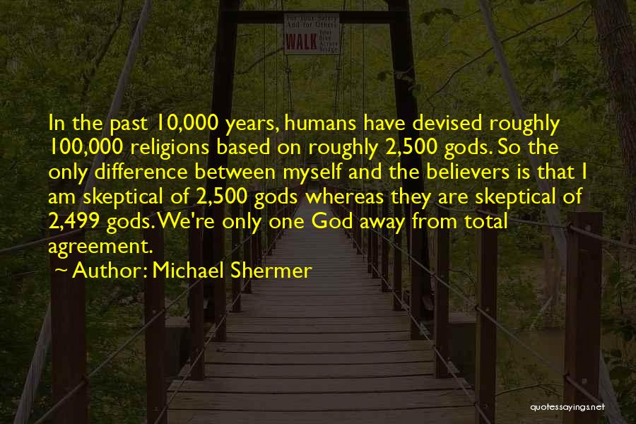 Michael Shermer Quotes: In The Past 10,000 Years, Humans Have Devised Roughly 100,000 Religions Based On Roughly 2,500 Gods. So The Only Difference