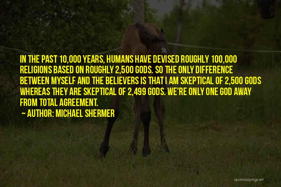 Michael Shermer Quotes: In The Past 10,000 Years, Humans Have Devised Roughly 100,000 Religions Based On Roughly 2,500 Gods. So The Only Difference