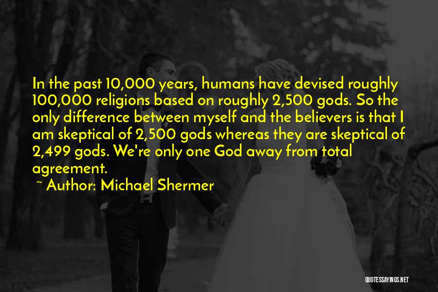 Michael Shermer Quotes: In The Past 10,000 Years, Humans Have Devised Roughly 100,000 Religions Based On Roughly 2,500 Gods. So The Only Difference