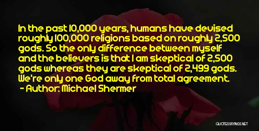 Michael Shermer Quotes: In The Past 10,000 Years, Humans Have Devised Roughly 100,000 Religions Based On Roughly 2,500 Gods. So The Only Difference