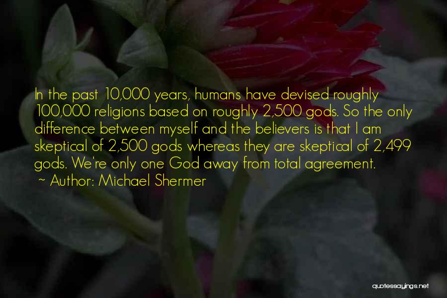 Michael Shermer Quotes: In The Past 10,000 Years, Humans Have Devised Roughly 100,000 Religions Based On Roughly 2,500 Gods. So The Only Difference