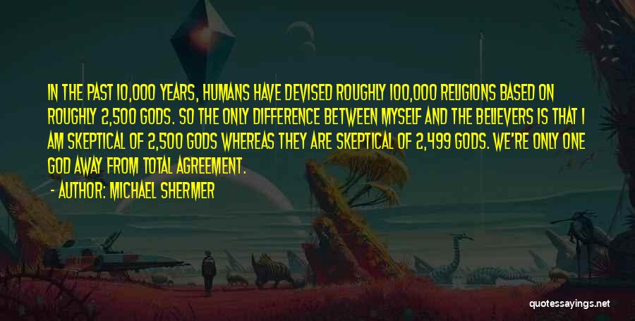 Michael Shermer Quotes: In The Past 10,000 Years, Humans Have Devised Roughly 100,000 Religions Based On Roughly 2,500 Gods. So The Only Difference