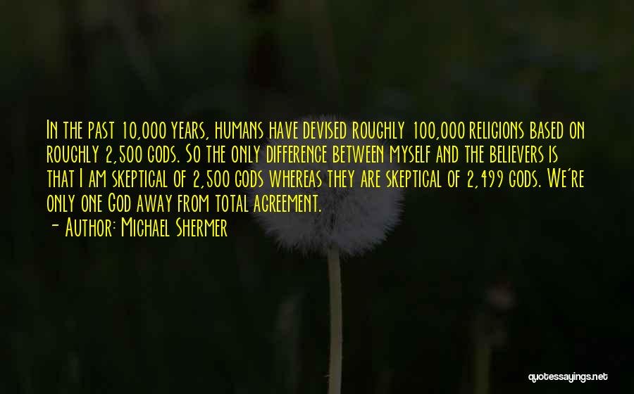 Michael Shermer Quotes: In The Past 10,000 Years, Humans Have Devised Roughly 100,000 Religions Based On Roughly 2,500 Gods. So The Only Difference