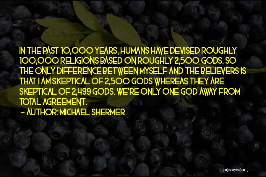 Michael Shermer Quotes: In The Past 10,000 Years, Humans Have Devised Roughly 100,000 Religions Based On Roughly 2,500 Gods. So The Only Difference