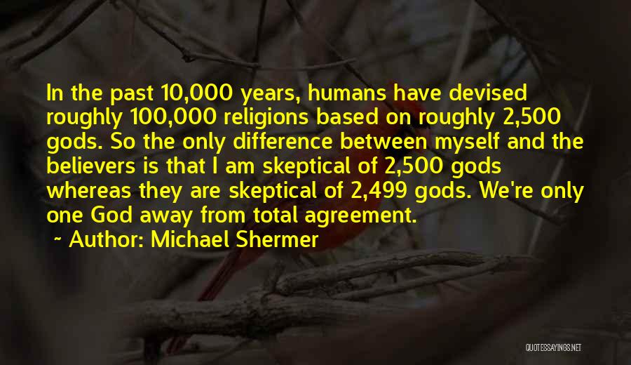 Michael Shermer Quotes: In The Past 10,000 Years, Humans Have Devised Roughly 100,000 Religions Based On Roughly 2,500 Gods. So The Only Difference