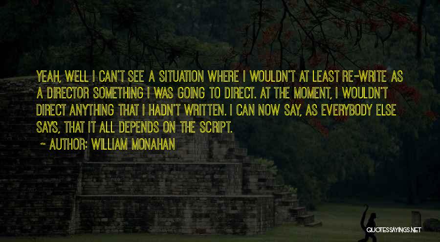 William Monahan Quotes: Yeah, Well I Can't See A Situation Where I Wouldn't At Least Re-write As A Director Something I Was Going