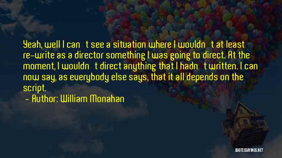 William Monahan Quotes: Yeah, Well I Can't See A Situation Where I Wouldn't At Least Re-write As A Director Something I Was Going