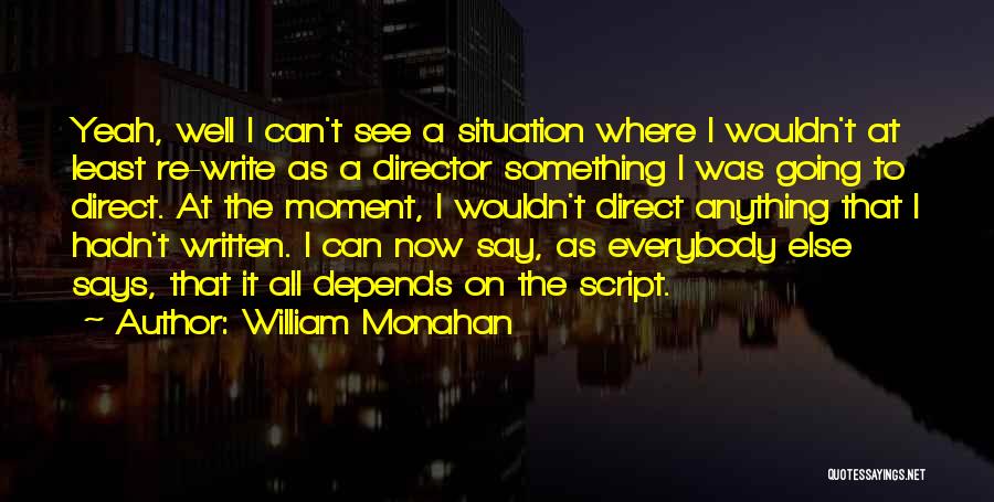 William Monahan Quotes: Yeah, Well I Can't See A Situation Where I Wouldn't At Least Re-write As A Director Something I Was Going
