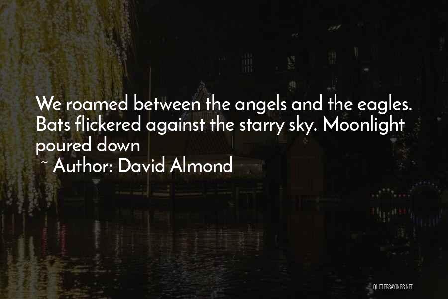 David Almond Quotes: We Roamed Between The Angels And The Eagles. Bats Flickered Against The Starry Sky. Moonlight Poured Down