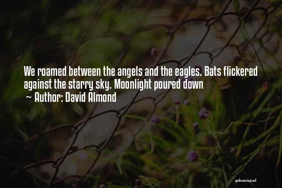 David Almond Quotes: We Roamed Between The Angels And The Eagles. Bats Flickered Against The Starry Sky. Moonlight Poured Down