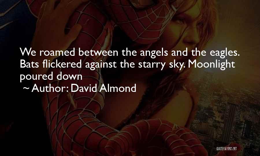 David Almond Quotes: We Roamed Between The Angels And The Eagles. Bats Flickered Against The Starry Sky. Moonlight Poured Down