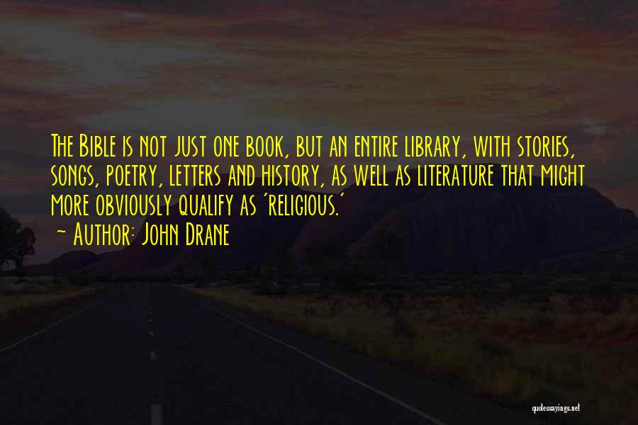 John Drane Quotes: The Bible Is Not Just One Book, But An Entire Library, With Stories, Songs, Poetry, Letters And History, As Well