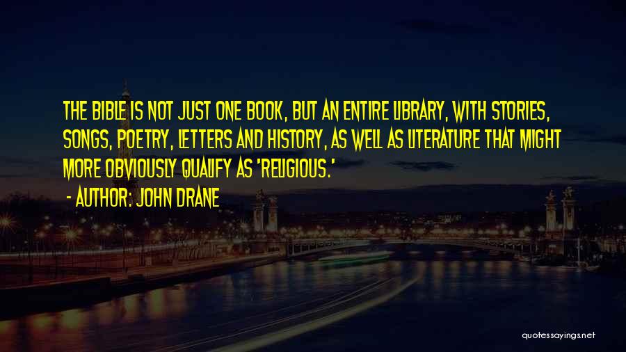 John Drane Quotes: The Bible Is Not Just One Book, But An Entire Library, With Stories, Songs, Poetry, Letters And History, As Well