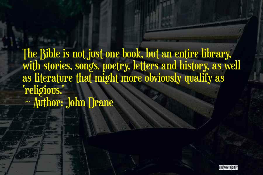 John Drane Quotes: The Bible Is Not Just One Book, But An Entire Library, With Stories, Songs, Poetry, Letters And History, As Well