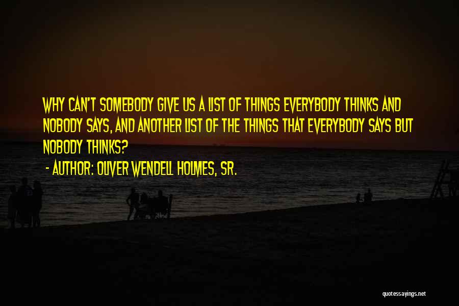 Oliver Wendell Holmes, Sr. Quotes: Why Can't Somebody Give Us A List Of Things Everybody Thinks And Nobody Says, And Another List Of The Things