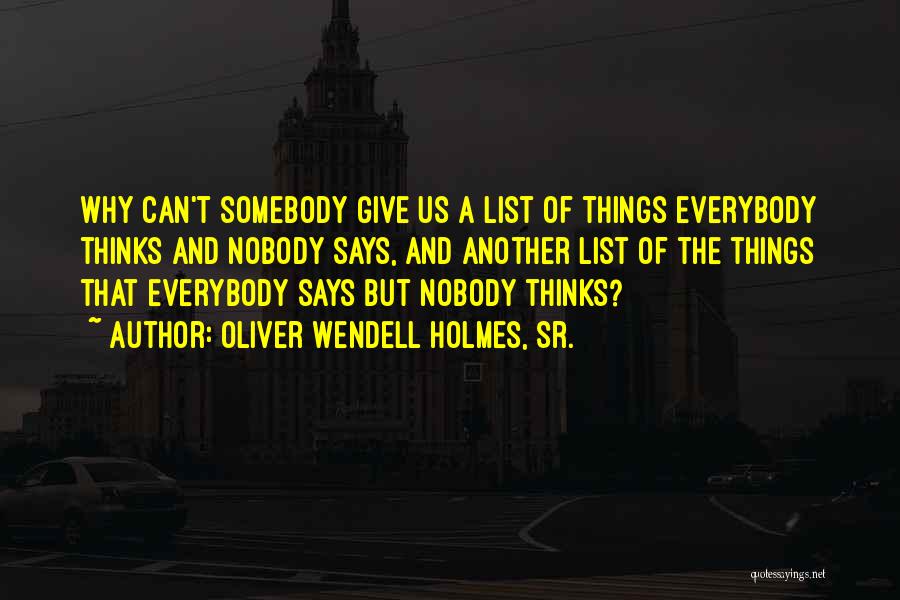 Oliver Wendell Holmes, Sr. Quotes: Why Can't Somebody Give Us A List Of Things Everybody Thinks And Nobody Says, And Another List Of The Things