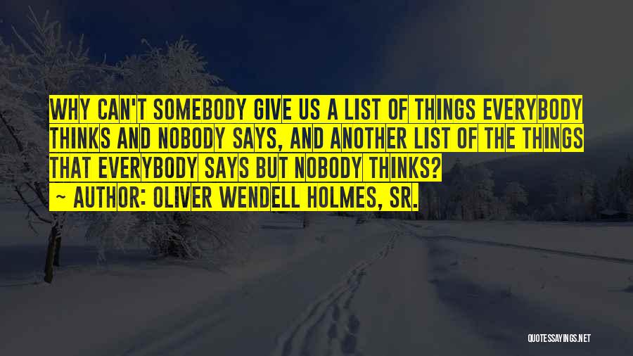 Oliver Wendell Holmes, Sr. Quotes: Why Can't Somebody Give Us A List Of Things Everybody Thinks And Nobody Says, And Another List Of The Things