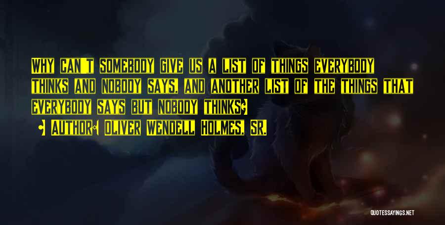 Oliver Wendell Holmes, Sr. Quotes: Why Can't Somebody Give Us A List Of Things Everybody Thinks And Nobody Says, And Another List Of The Things