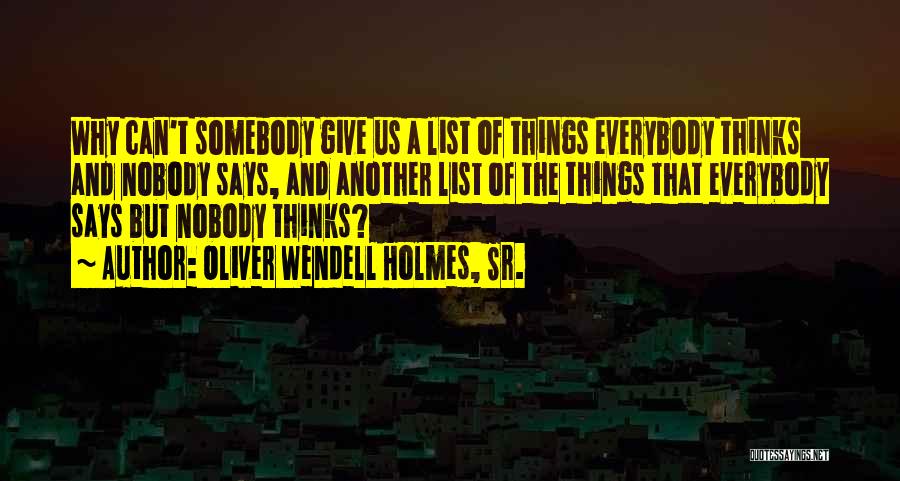 Oliver Wendell Holmes, Sr. Quotes: Why Can't Somebody Give Us A List Of Things Everybody Thinks And Nobody Says, And Another List Of The Things