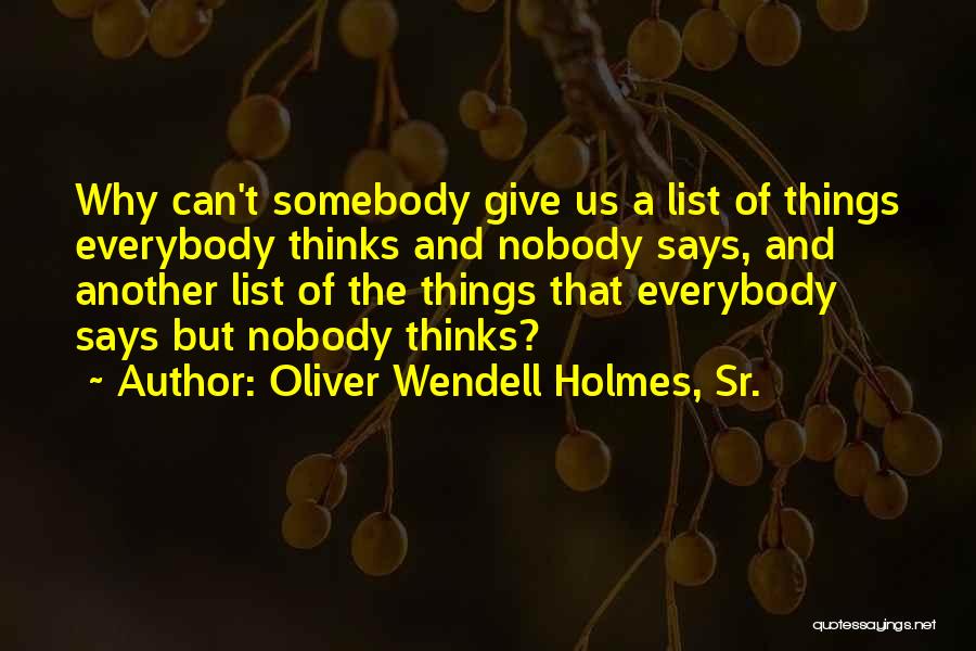 Oliver Wendell Holmes, Sr. Quotes: Why Can't Somebody Give Us A List Of Things Everybody Thinks And Nobody Says, And Another List Of The Things