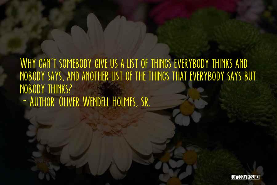 Oliver Wendell Holmes, Sr. Quotes: Why Can't Somebody Give Us A List Of Things Everybody Thinks And Nobody Says, And Another List Of The Things