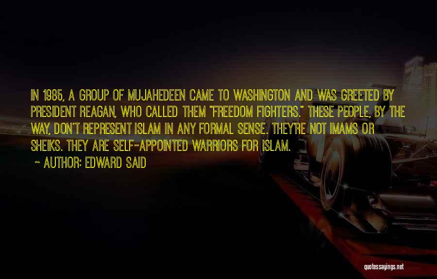 Edward Said Quotes: In 1985, A Group Of Mujahedeen Came To Washington And Was Greeted By President Reagan, Who Called Them Freedom Fighters.