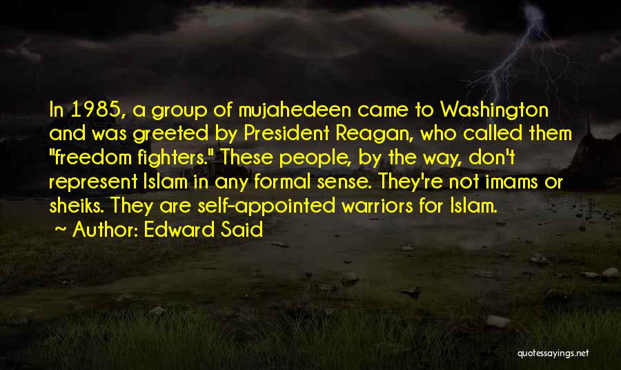 Edward Said Quotes: In 1985, A Group Of Mujahedeen Came To Washington And Was Greeted By President Reagan, Who Called Them Freedom Fighters.