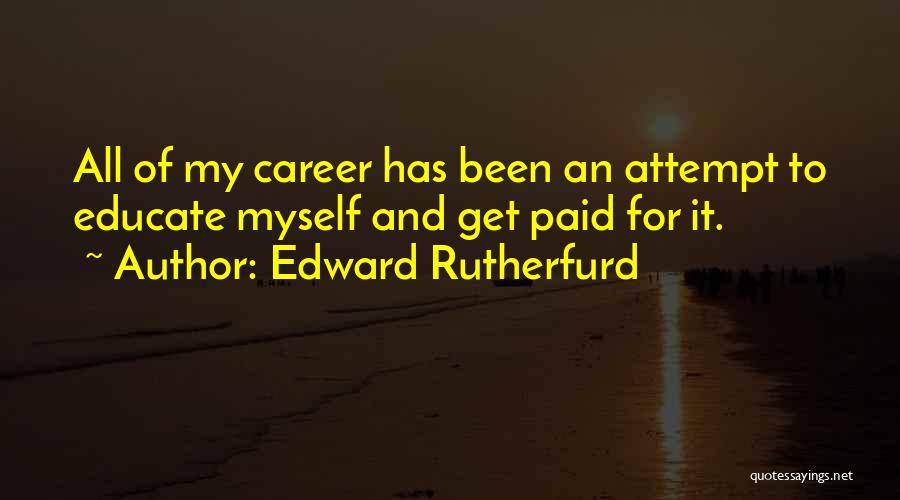 Edward Rutherfurd Quotes: All Of My Career Has Been An Attempt To Educate Myself And Get Paid For It.