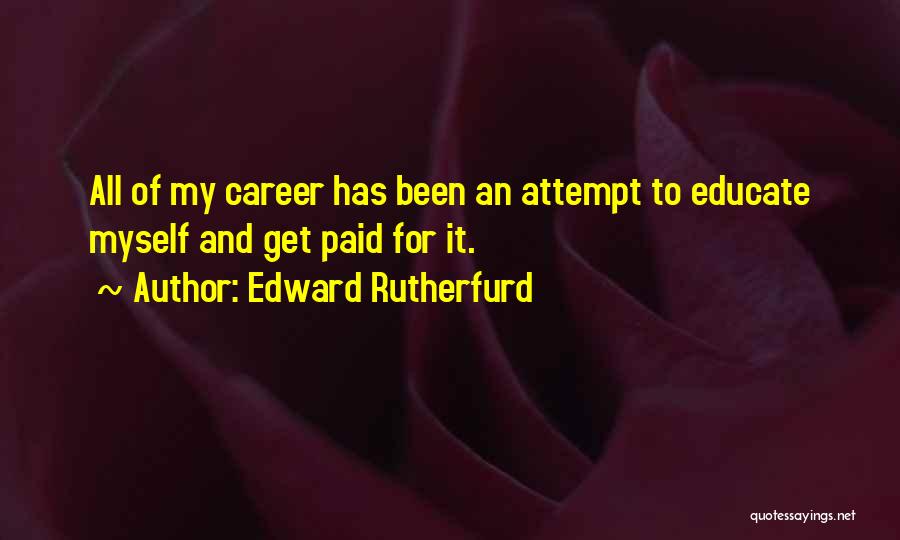 Edward Rutherfurd Quotes: All Of My Career Has Been An Attempt To Educate Myself And Get Paid For It.