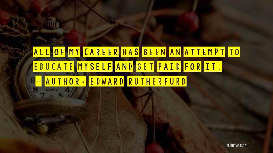 Edward Rutherfurd Quotes: All Of My Career Has Been An Attempt To Educate Myself And Get Paid For It.