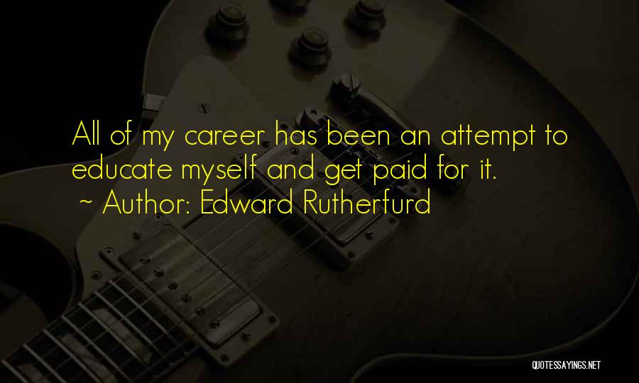 Edward Rutherfurd Quotes: All Of My Career Has Been An Attempt To Educate Myself And Get Paid For It.