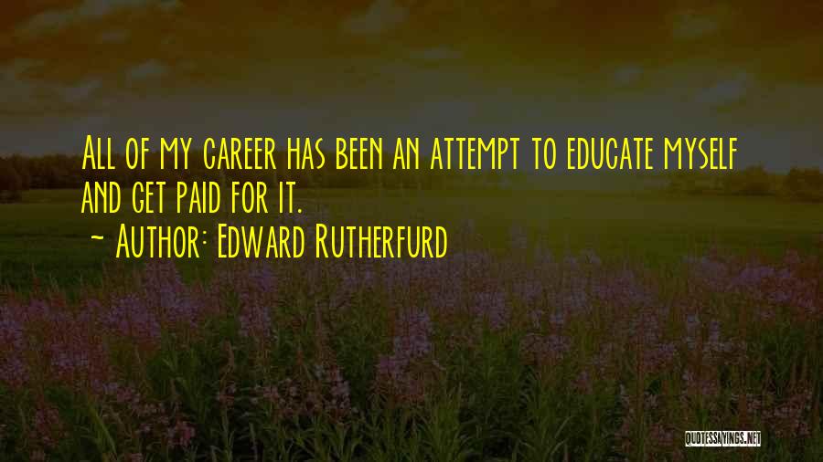 Edward Rutherfurd Quotes: All Of My Career Has Been An Attempt To Educate Myself And Get Paid For It.