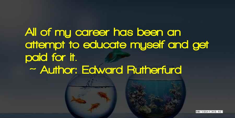 Edward Rutherfurd Quotes: All Of My Career Has Been An Attempt To Educate Myself And Get Paid For It.
