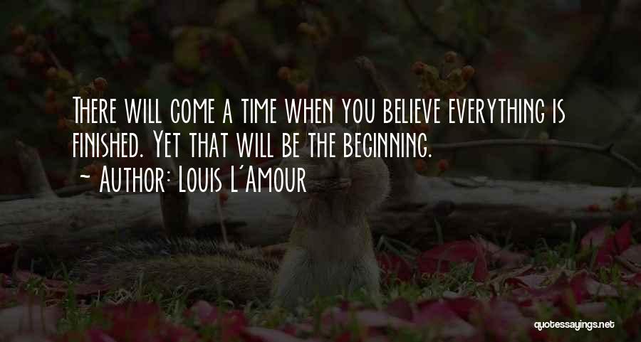 Louis L'Amour Quotes: There Will Come A Time When You Believe Everything Is Finished. Yet That Will Be The Beginning.