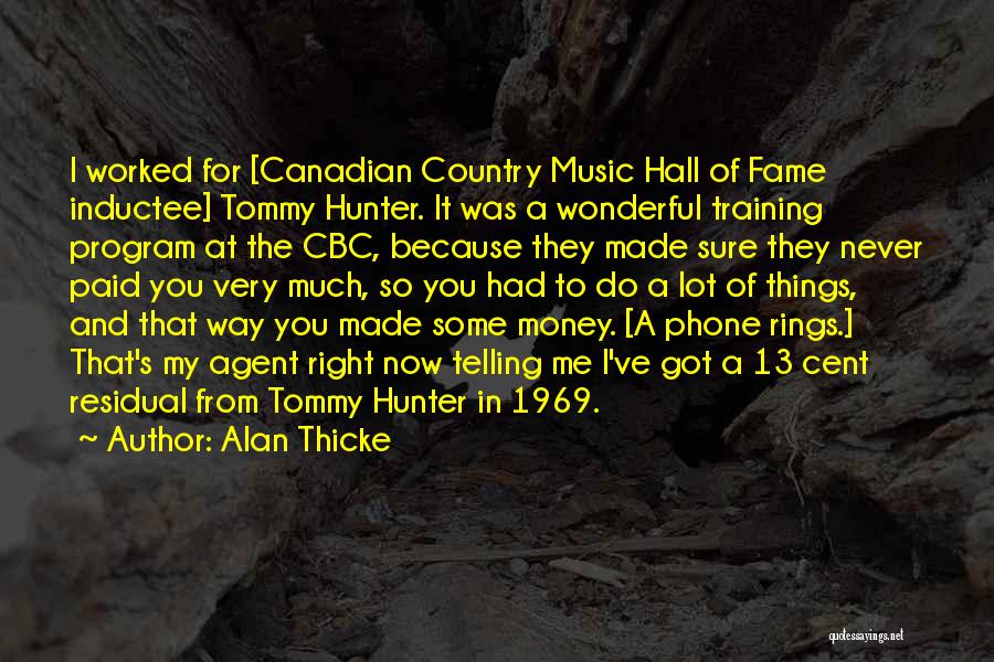 Alan Thicke Quotes: I Worked For [canadian Country Music Hall Of Fame Inductee] Tommy Hunter. It Was A Wonderful Training Program At The