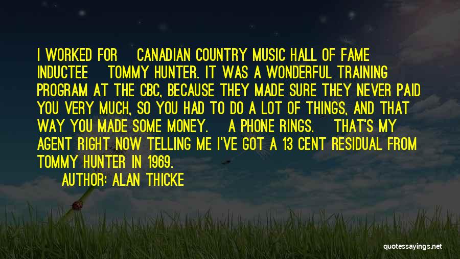 Alan Thicke Quotes: I Worked For [canadian Country Music Hall Of Fame Inductee] Tommy Hunter. It Was A Wonderful Training Program At The